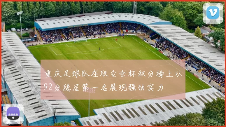 重庆足球队在联合会杯积分榜上以92分稳居第一名展现强劲实力