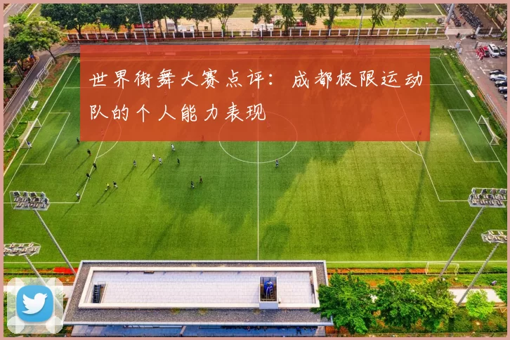 世界街舞大赛点评：成都极限运动队的个人能力表现