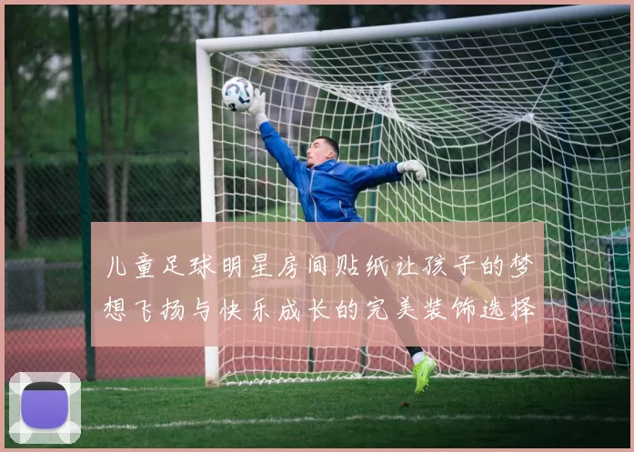 儿童足球明星房间贴纸让孩子的梦想飞扬与快乐成长的完美装饰选择