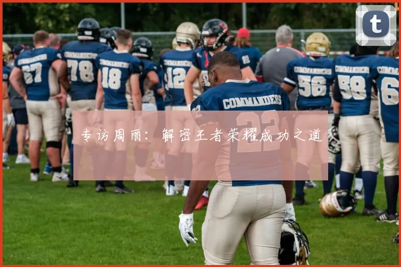 专访周丽：解密王者荣耀成功之道