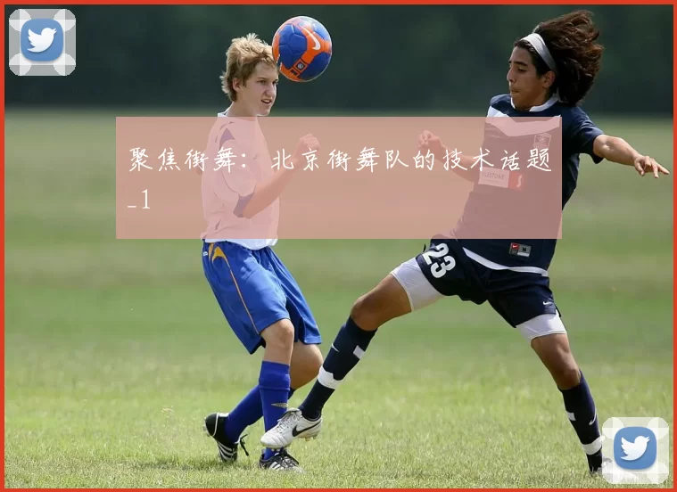 聚焦街舞：北京街舞队的技术话题_1