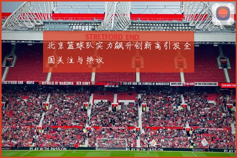 北京篮球队实力飙升创新高引发全国关注与热议