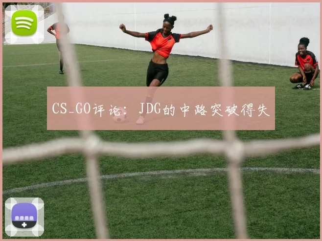 CS_GO评论：JDG的中路突破得失