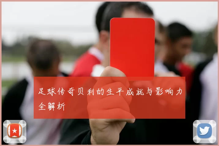 足球传奇贝利的生平成就与影响力全解析